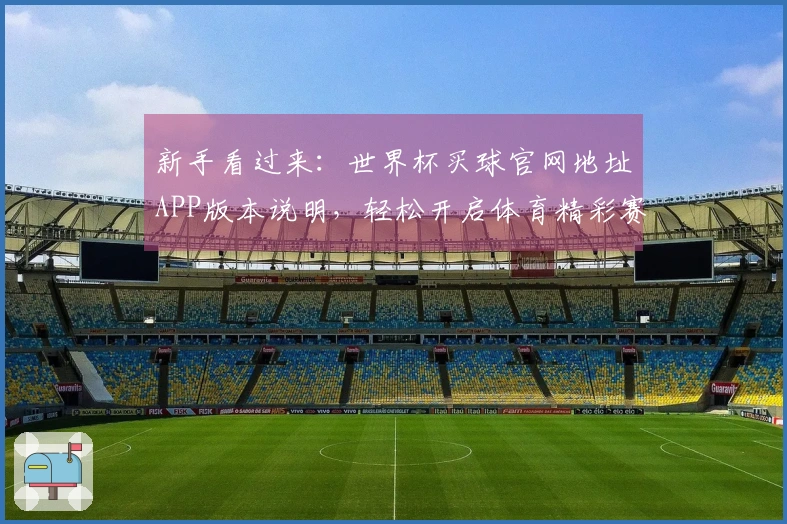 新手看过来：世界杯买球官网地址APP版本说明，轻松开启体育精彩赛事直播体验