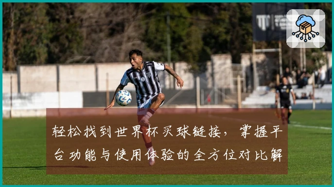 轻松找到世界杯买球链接，掌握平台功能与使用体验的全方位对比解析
