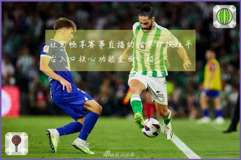 让您畅享赛事直播的世界杯投注平台入口核心功能全面介绍