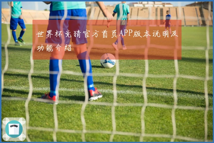 世界杯竞猜官方首页APP版本说明及功能介绍