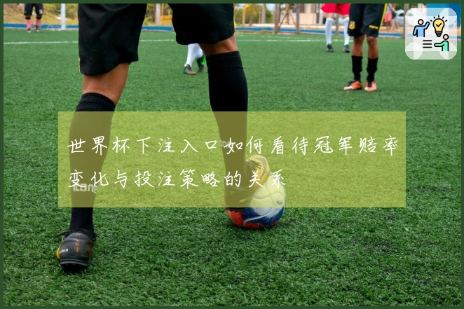 世界杯下注入口如何看待冠军赔率变化与投注策略的关系