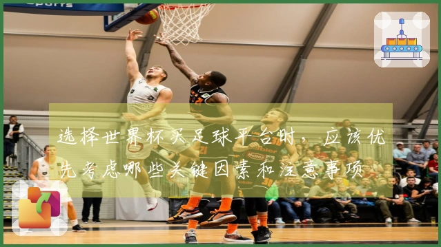 选择世界杯买足球平台时，应该优先考虑哪些关键因素和注意事项