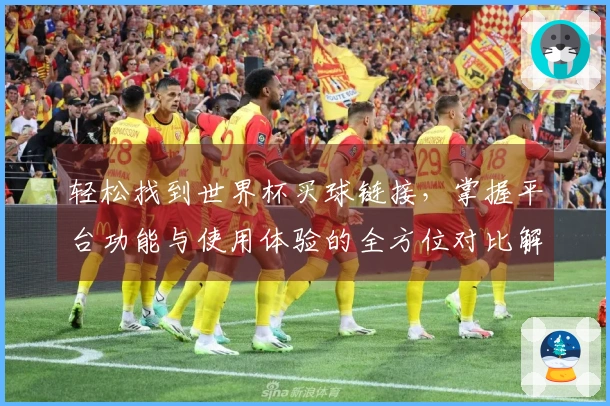 轻松找到世界杯买球链接，掌握平台功能与使用体验的全方位对比解析