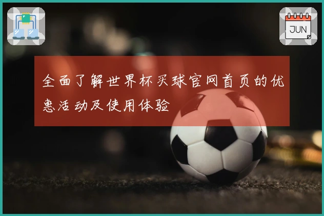全面了解世界杯买球官网首页的优惠活动及使用体验