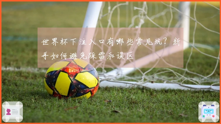 世界杯下注入口有哪些常见坑？新手如何避免踩雷和误区