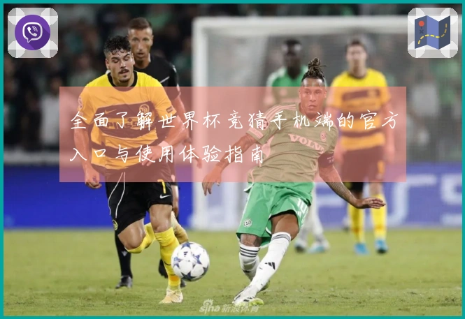 全面了解世界杯竞猜手机端的官方入口与使用体验指南