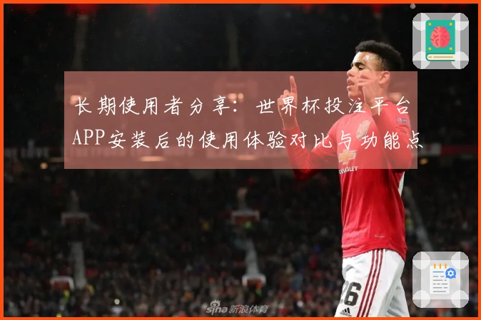 长期使用者分享：世界杯投注平台APP安装后的使用体验对比与功能点评