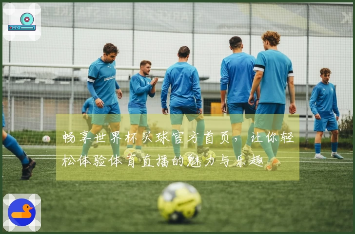 畅享世界杯买球官方首页，让你轻松体验体育直播的魅力与乐趣