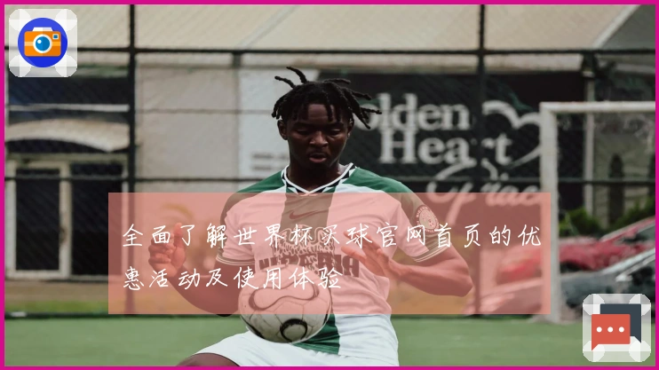 全面了解世界杯买球官网首页的优惠活动及使用体验