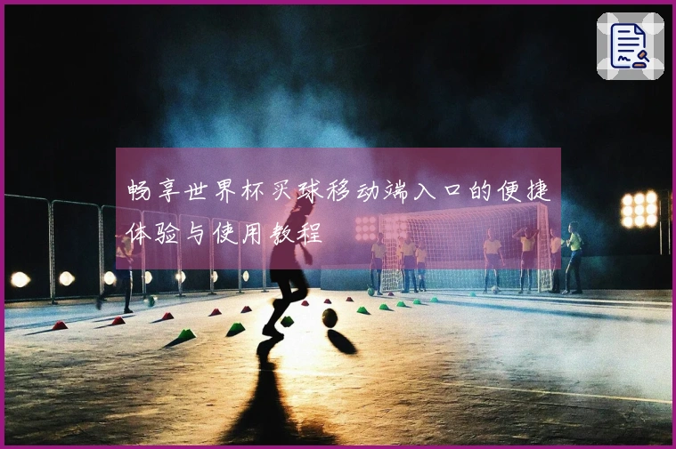 畅享世界杯买球移动端入口的便捷体验与使用教程