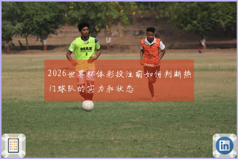 2026世界杯体彩投注前如何判断热门球队的实力和状态