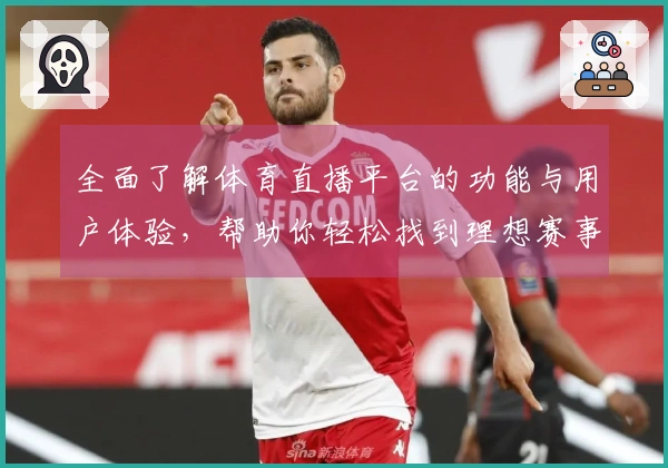 全面了解体育直播平台的功能与用户体验，帮助你轻松找到理想赛事直播入口