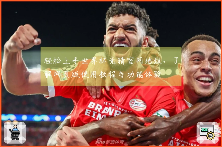 轻松上手世界杯竞猜官网地址，了解网页版使用教程与功能体验