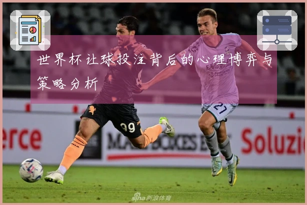 世界杯让球投注背后的心理博弈与策略分析