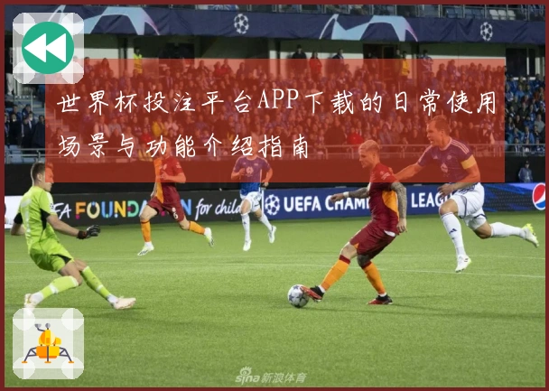 世界杯投注平台APP下载的日常使用场景与功能介绍指南