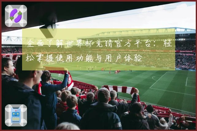 全面了解世界杯竞猜官方平台：轻松掌握使用功能与用户体验