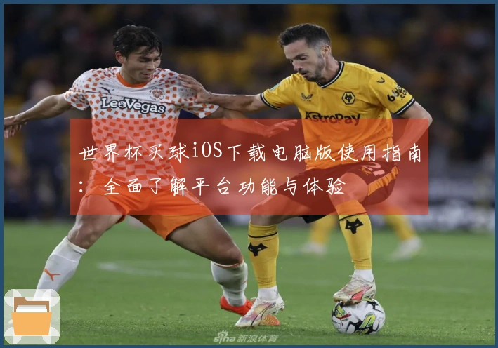 世界杯买球iOS下载电脑版使用指南：全面了解平台功能与体验