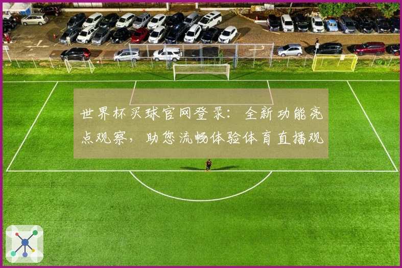 世界杯买球官网登录：全新功能亮点观察，助您流畅体验体育直播观赛新方式