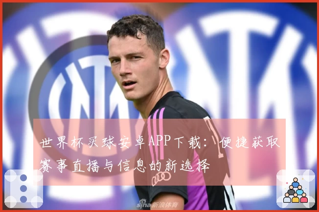 世界杯买球安卓APP下载：便捷获取赛事直播与信息的新选择