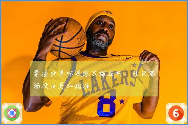 掌握世界杯滚球买球技巧，让你赛场投注更加精准