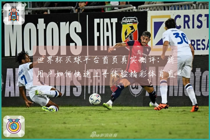 世界杯买球平台首页真实测评：新用户如何快速上手体验精彩体育直播