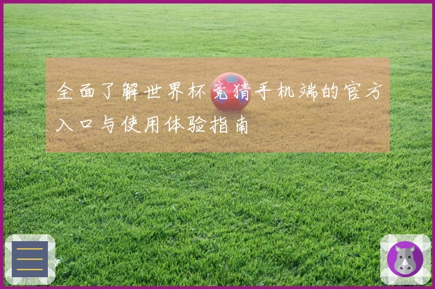 全面了解世界杯竞猜手机端的官方入口与使用体验指南